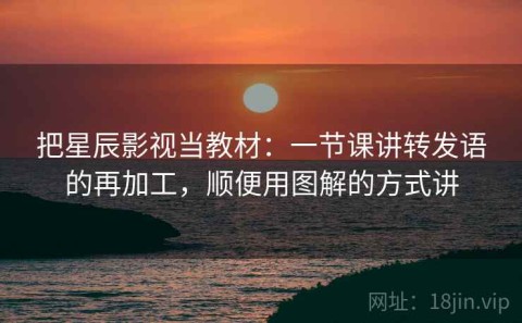 把星辰影视当教材：一节课讲转发语的再加工，顺便用图解的方式讲