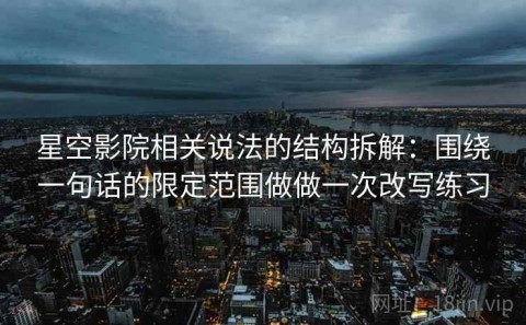 星空影院相关说法的结构拆解：围绕一句话的限定范围做做一次改写练习