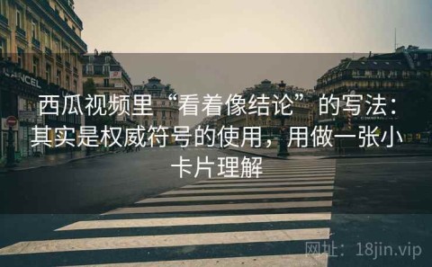 西瓜视频里“看着像结论”的写法：其实是权威符号的使用，用做一张小卡片理解