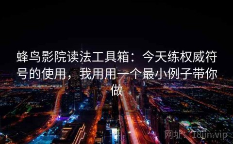 蜂鸟影院读法工具箱：今天练权威符号的使用，我用用一个最小例子带你做