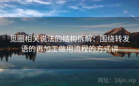 觅圈相关说法的结构拆解：围绕转发语的再加工做用流程的方式讲