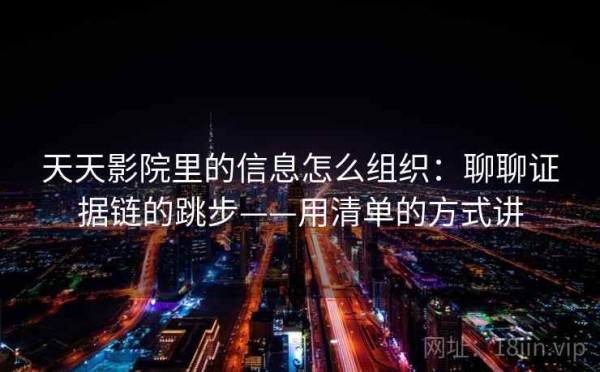 天天影院里的信息怎么组织：聊聊证据链的跳步——用清单的方式讲
