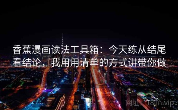 香蕉漫画读法工具箱：今天练从结尾看结论，我用用清单的方式讲带你做