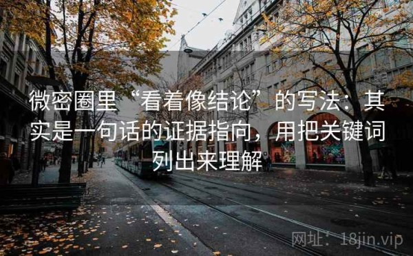 微密圈里“看着像结论”的写法：其实是一句话的证据指向，用把关键词列出来理解