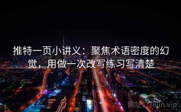 推特一页小讲义：聚焦术语密度的幻觉，用做一次改写练习写清楚