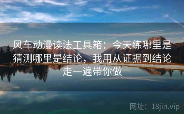 风车动漫读法工具箱：今天练哪里是猜测哪里是结论，我用从证据到结论走一遍带你做