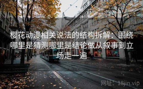 樱花动漫相关说法的结构拆解：围绕哪里是猜测哪里是结论做从叙事到立场走一遍