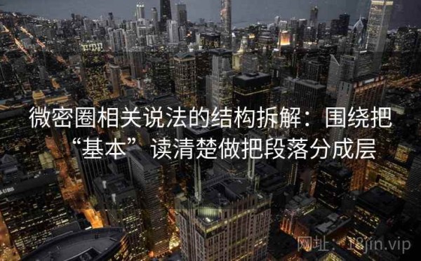 微密圈相关说法的结构拆解：围绕把“基本”读清楚做把段落分成层