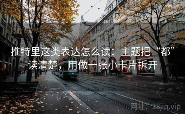 推特里这类表达怎么读：主题把“都”读清楚，用做一张小卡片拆开