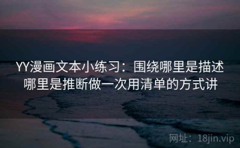 YY漫画文本小练习：围绕哪里是描述哪里是推断做一次用清单的方式讲