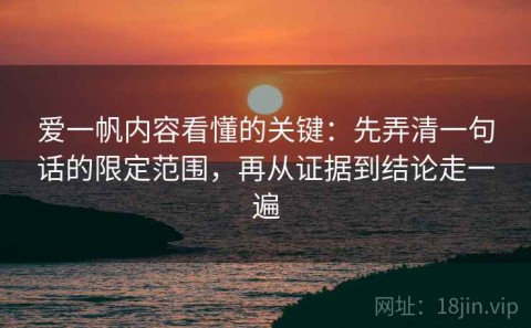 爱一帆内容看懂的关键：先弄清一句话的限定范围，再从证据到结论走一遍