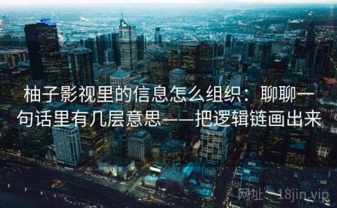 柚子影视里的信息怎么组织：聊聊一句话里有几层意思——把逻辑链画出来