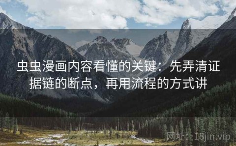 虫虫漫画内容看懂的关键：先弄清证据链的断点，再用流程的方式讲