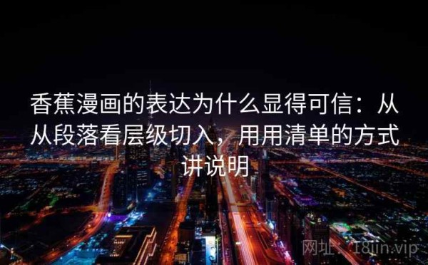 香蕉漫画的表达为什么显得可信：从从段落看层级切入，用用清单的方式讲说明