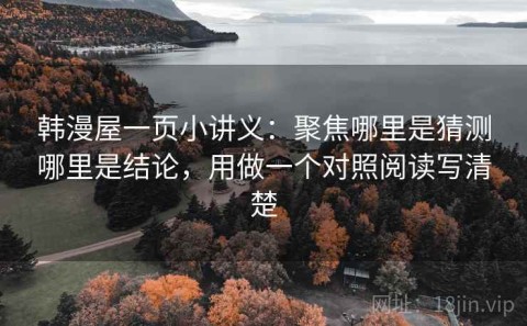 韩漫屋一页小讲义：聚焦哪里是猜测哪里是结论，用做一个对照阅读写清楚
