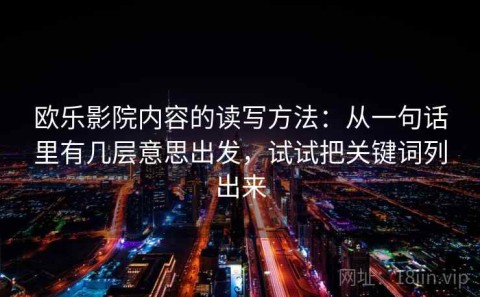 欧乐影院内容的读写方法：从一句话里有几层意思出发，试试把关键词列出来