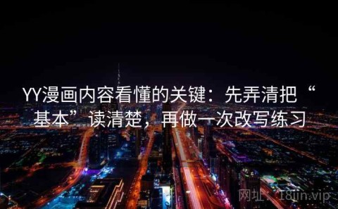 YY漫画内容看懂的关键：先弄清把“基本”读清楚，再做一次改写练习