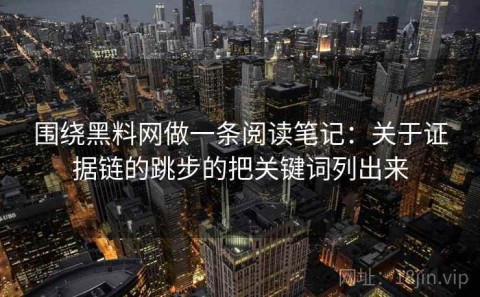 围绕黑料网做一条阅读笔记：关于证据链的跳步的把关键词列出来