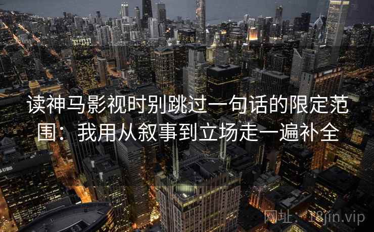 读神马影视时别跳过一句话的限定范围：我用从叙事到立场走一遍补全