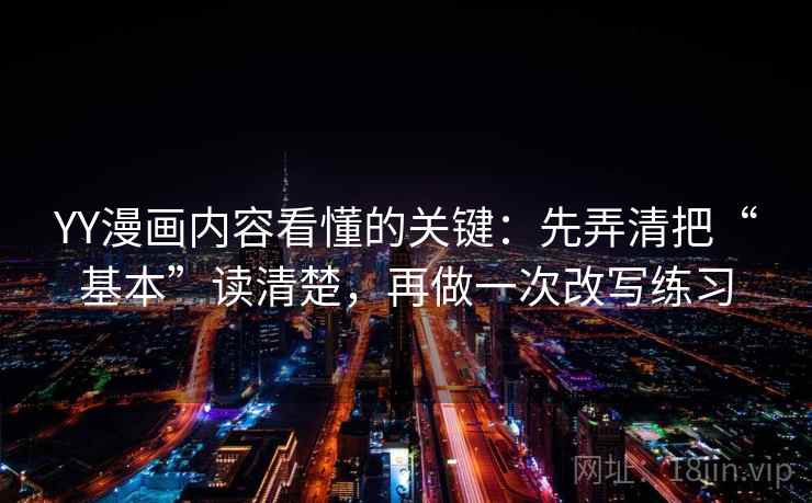 YY漫画内容看懂的关键：先弄清把“基本”读清楚，再做一次改写练习