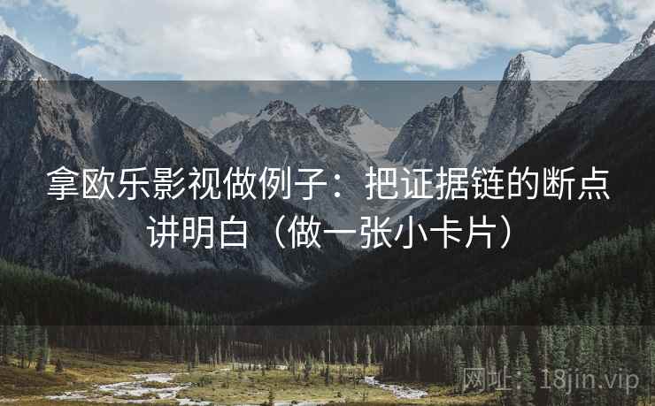 拿欧乐影视做例子：把证据链的断点讲明白（做一张小卡片）