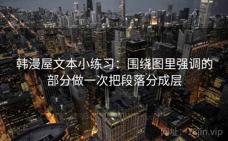 韩漫屋文本小练习：围绕图里强调的部分做一次把段落分成层