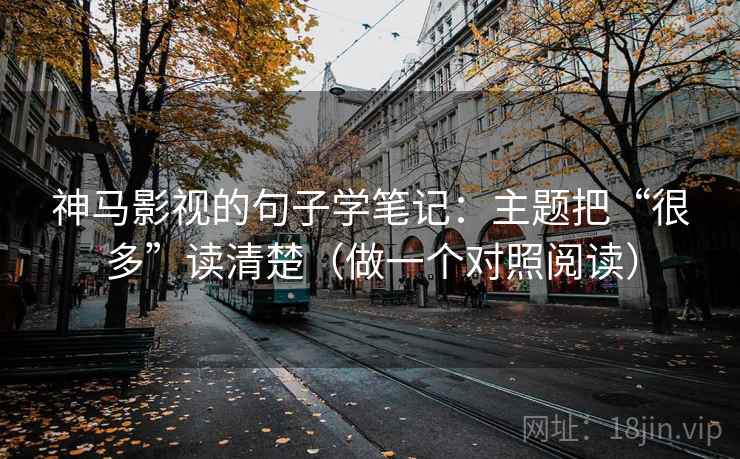 神马影视的句子学笔记：主题把“很多”读清楚（做一个对照阅读）