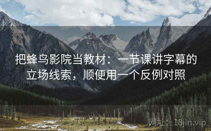 把蜂鸟影院当教材：一节课讲字幕的立场线索，顺便用一个反例对照