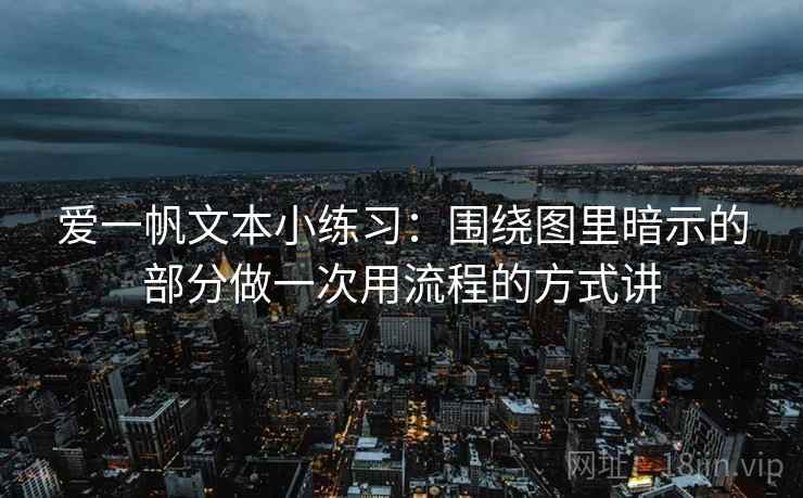 爱一帆文本小练习：围绕图里暗示的部分做一次用流程的方式讲