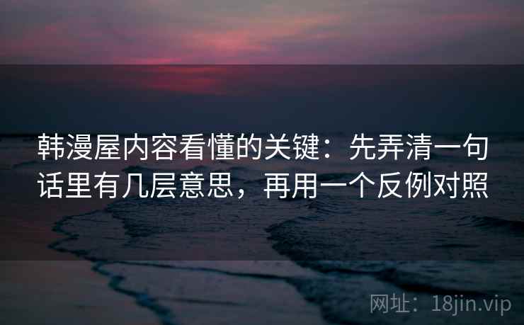 韩漫屋内容看懂的关键：先弄清一句话里有几层意思，再用一个反例对照