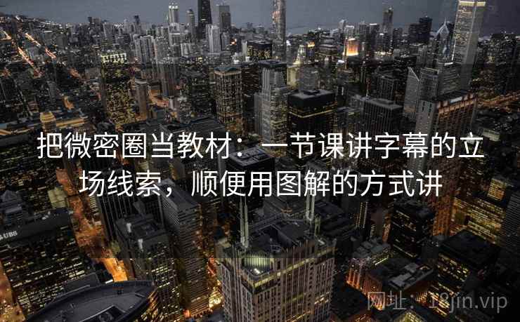 把微密圈当教材：一节课讲字幕的立场线索，顺便用图解的方式讲