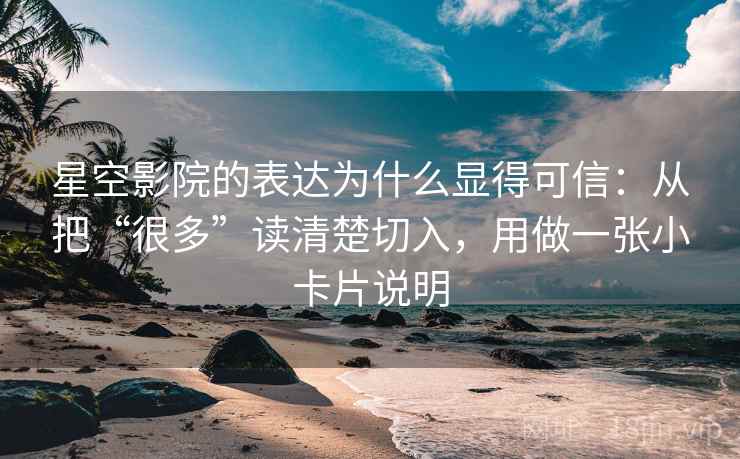 星空影院的表达为什么显得可信：从把“很多”读清楚切入，用做一张小卡片说明