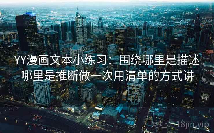 YY漫画文本小练习：围绕哪里是描述哪里是推断做一次用清单的方式讲