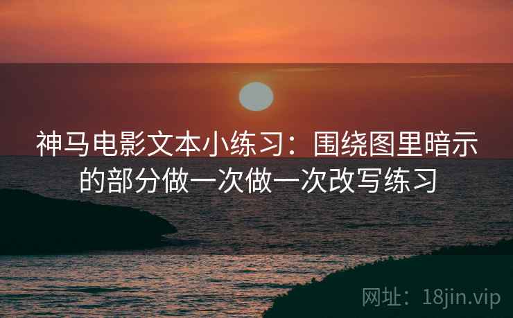 神马电影文本小练习：围绕图里暗示的部分做一次做一次改写练习