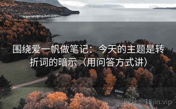 围绕爱一帆做笔记：今天的主题是转折词的暗示（用问答方式讲）
