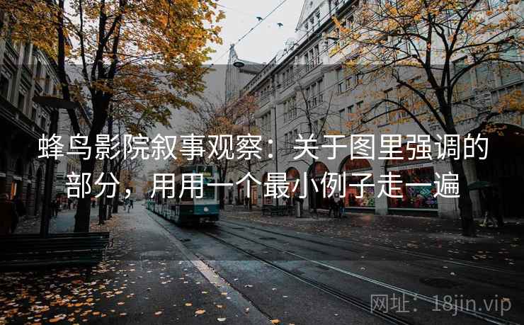 蜂鸟影院叙事观察：关于图里强调的部分，用用一个最小例子走一遍
