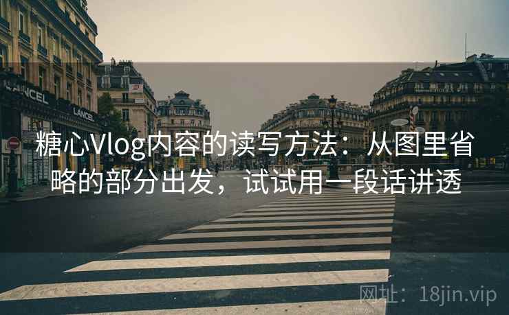 糖心Vlog内容的读写方法：从图里省略的部分出发，试试用一段话讲透