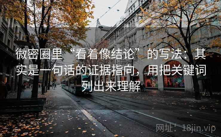 微密圈里“看着像结论”的写法：其实是一句话的证据指向，用把关键词列出来理解