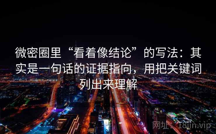 微密圈里“看着像结论”的写法：其实是一句话的证据指向，用把关键词列出来理解