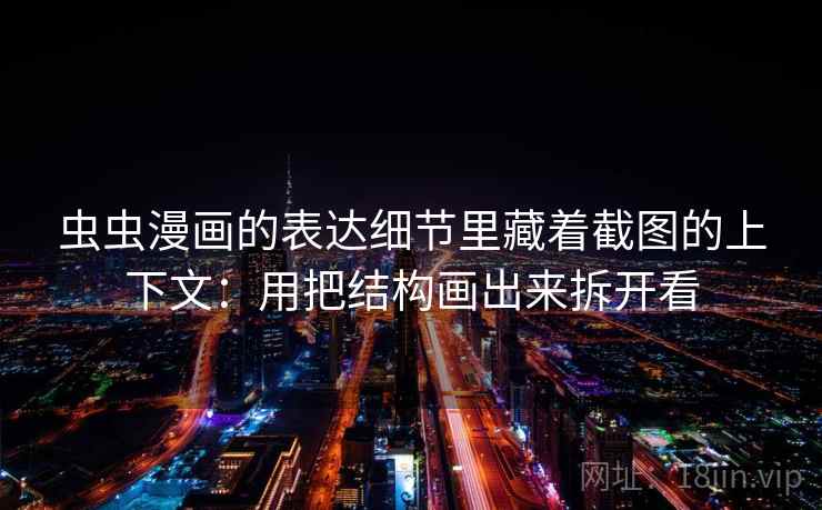 虫虫漫画的表达细节里藏着截图的上下文：用把结构画出来拆开看